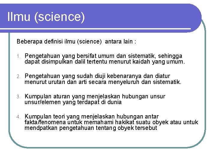 Ilmu (science) Beberapa definisi ilmu (science) antara lain : 1. Pengetahuan yang bersifat umum