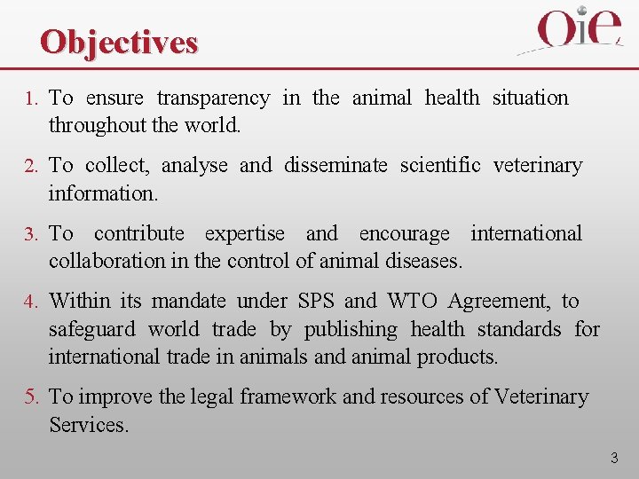 Objectives 1. To ensure transparency in the animal health situation throughout the world. 2.