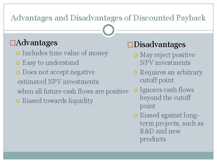 Advantages and Disadvantages of Discounted Payback �Advantages �Disadvantages Includes time value of money Easy