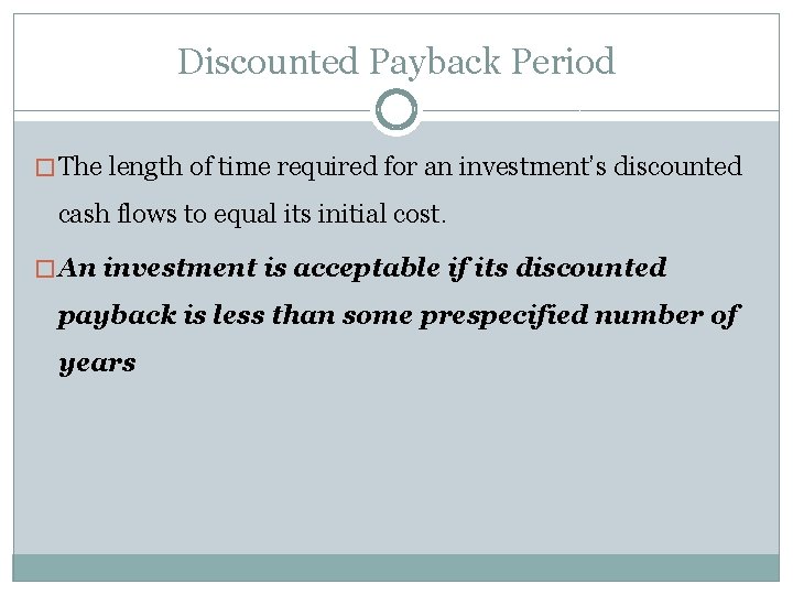 Discounted Payback Period � The length of time required for an investment’s discounted cash