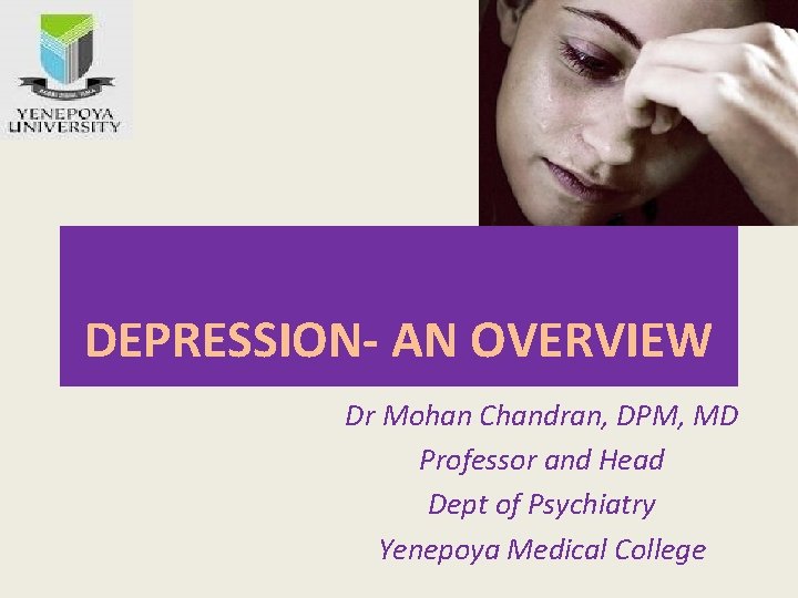DEPRESSION- AN OVERVIEW Dr Mohan Chandran, DPM, MD Professor and Head Dept of Psychiatry