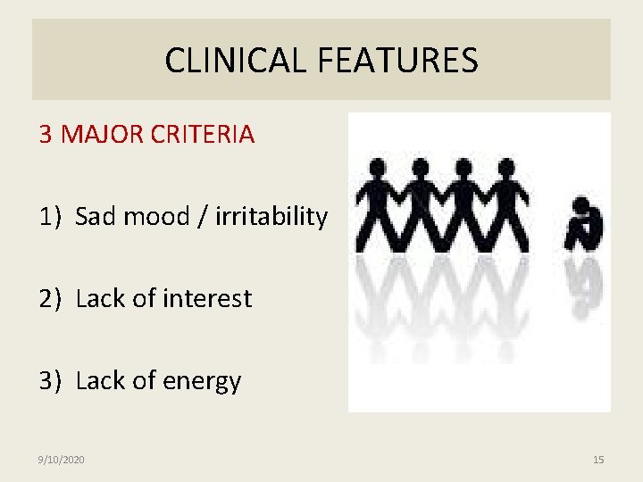 CLINICAL FEATURES 3 MAJOR CRITERIA 1) Sad mood / irritability 2) Lack of interest