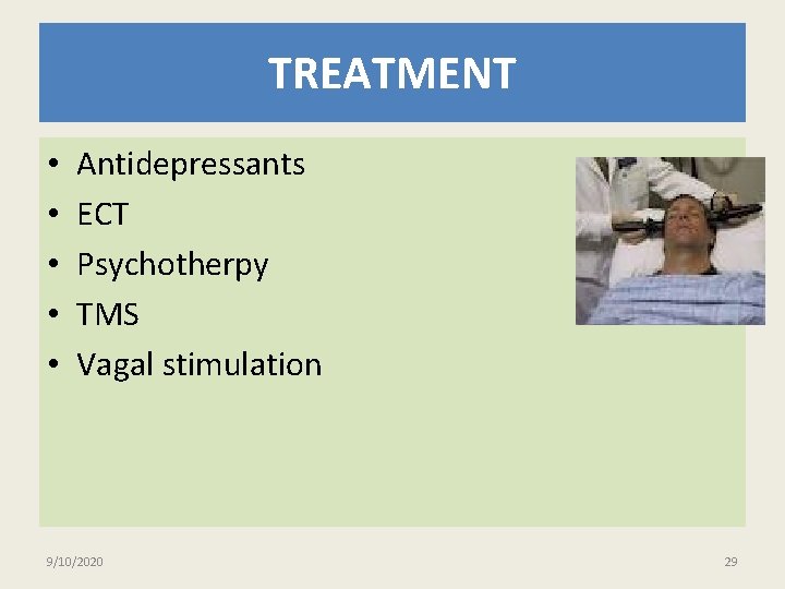 TREATMENT • • • Antidepressants ECT Psychotherpy TMS Vagal stimulation 9/10/2020 29 