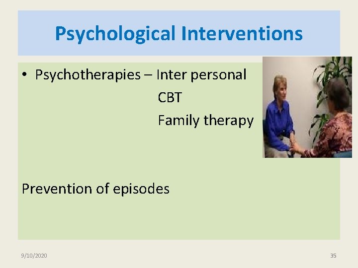 Psychological Interventions • Psychotherapies – Inter personal CBT Family therapy Prevention of episodes 9/10/2020