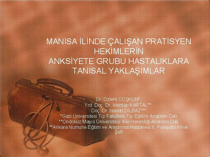 MANİSA İLİNDE ÇALIŞAN PRATİSYEN HEKİMLERİN ANKSİYETE GRUBU HASTALIKLARA TANISAL YAKLAŞIMLAR Dr. Özlem COŞKUN*, Yrd.