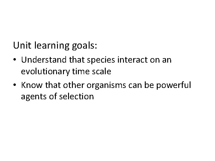 Unit learning goals: • Understand that species interact on an evolutionary time scale •