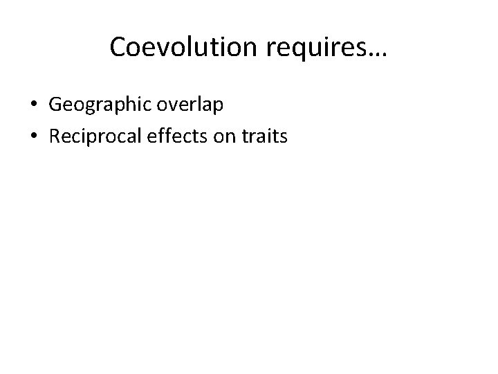 Coevolution requires… • Geographic overlap • Reciprocal effects on traits 