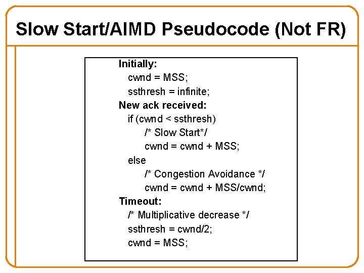 Slow Start/AIMD Pseudocode (Not FR) Initially: cwnd = MSS; ssthresh = infinite; New ack