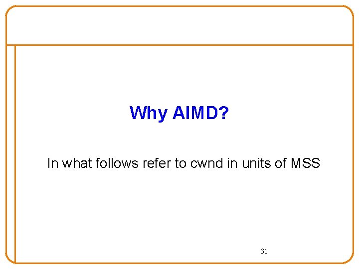 Why AIMD? In what follows refer to cwnd in units of MSS 31 