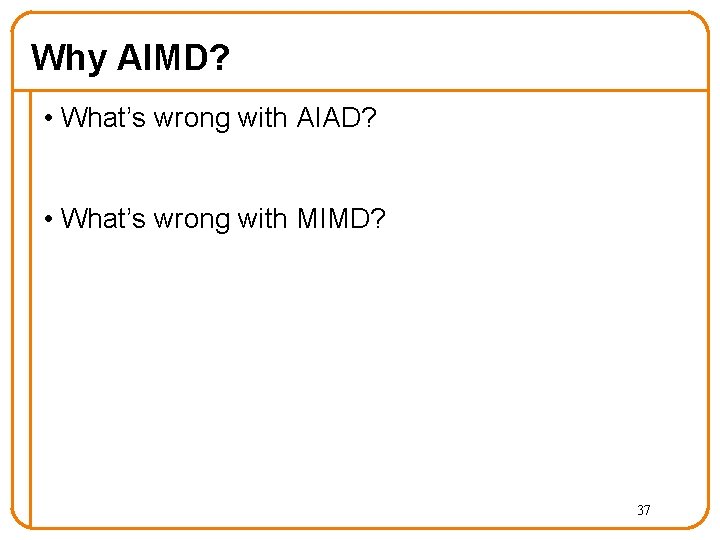 Why AIMD? • What’s wrong with AIAD? • What’s wrong with MIMD? 37 