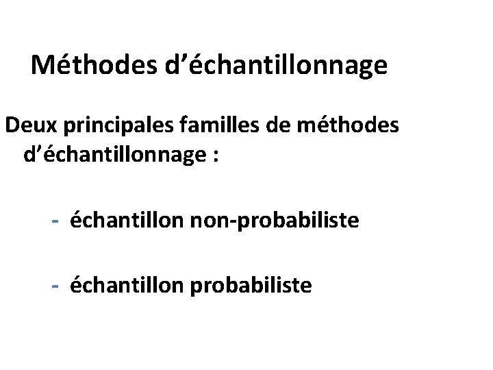 Méthodes d’échantillonnage Deux principales familles de méthodes d’échantillonnage : - échantillon non-probabiliste - échantillon