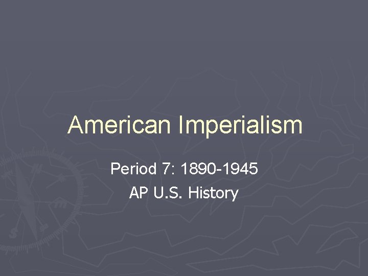 American Imperialism Period 7: 1890 -1945 AP U. S. History 