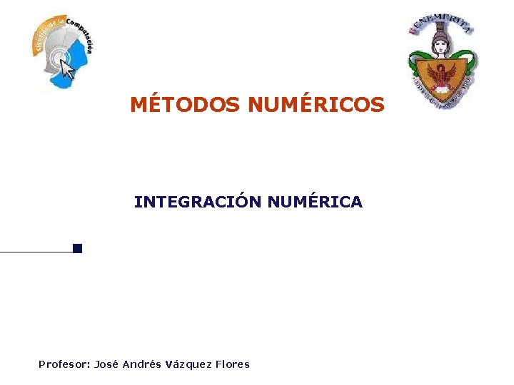 MÉTODOS NUMÉRICOS INTEGRACIÓN NUMÉRICA Profesor: José Andrés Vázquez Flores 