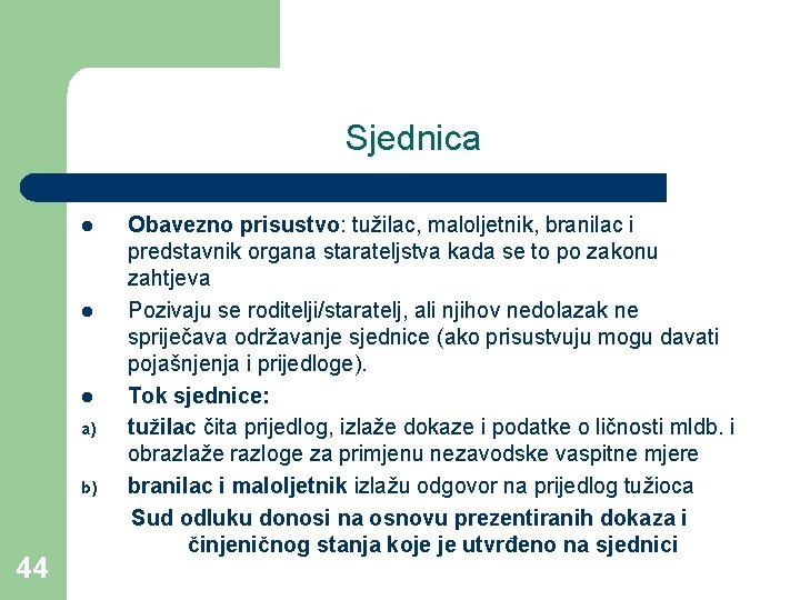 Sjednica l l l a) b) 44 Obavezno prisustvo: tužilac, maloljetnik, branilac i predstavnik