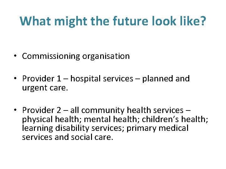 What might the future look like? • Commissioning organisation • Provider 1 – hospital