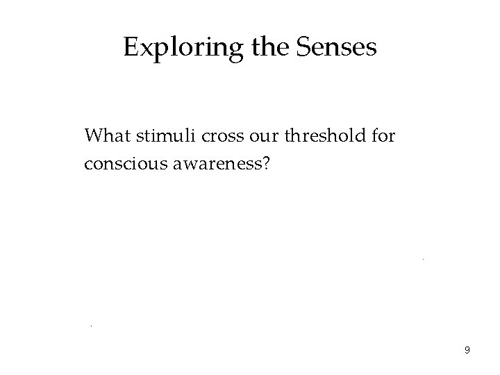 Exploring the Senses What stimuli cross our threshold for conscious awareness? 9 