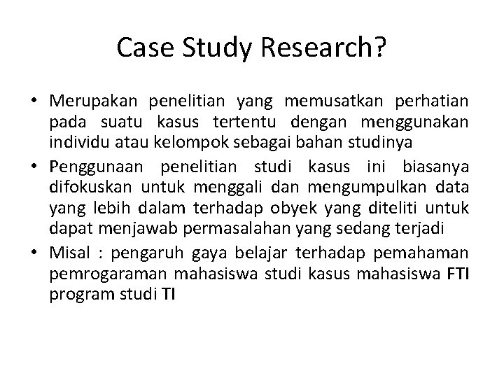 Case Study Research? • Merupakan penelitian yang memusatkan perhatian pada suatu kasus tertentu dengan