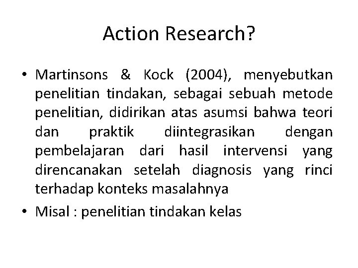 Action Research? • Martinsons & Kock (2004), menyebutkan penelitian tindakan, sebagai sebuah metode penelitian,