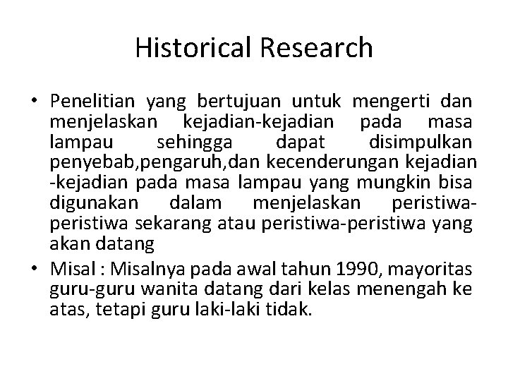 Historical Research • Penelitian yang bertujuan untuk mengerti dan menjelaskan kejadian-kejadian pada masa lampau