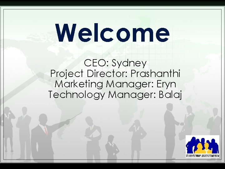 Welcome CEO: Sydney Project Director: Prashanthi Marketing Manager: Eryn Technology Manager: Balaj 