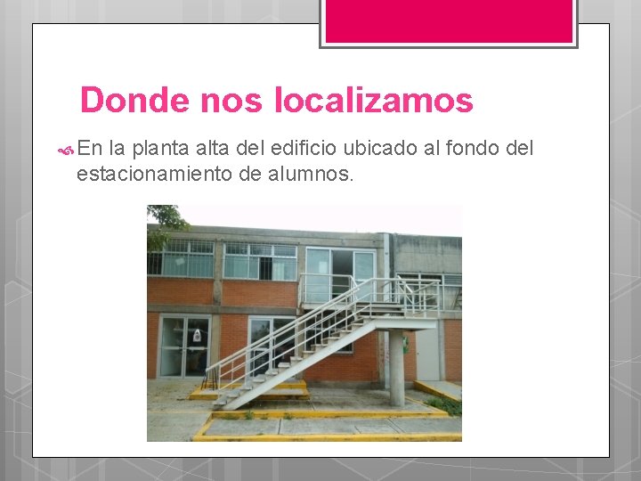 Donde nos localizamos En la planta alta del edificio ubicado al fondo del estacionamiento