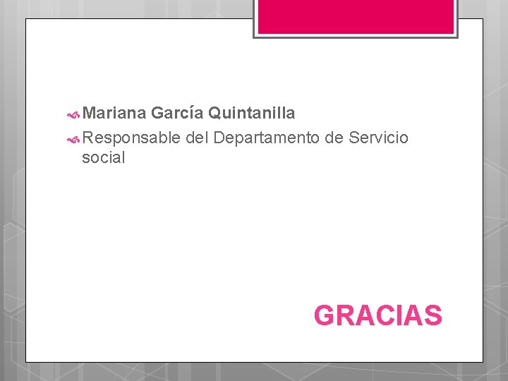  Mariana García Quintanilla Responsable del Departamento de Servicio social GRACIAS 