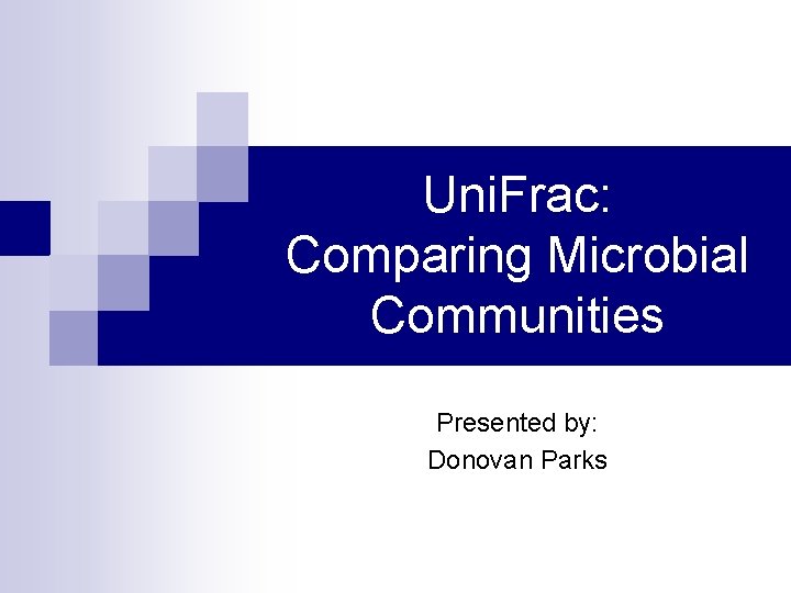 Uni. Frac: Comparing Microbial Communities Presented by: Donovan Parks 