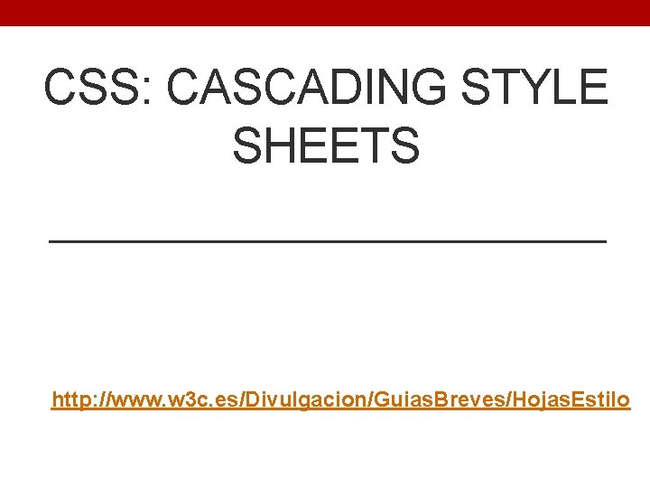 CSS: CASCADING STYLE SHEETS http: //www. w 3 c. es/Divulgacion/Guias. Breves/Hojas. Estilo 