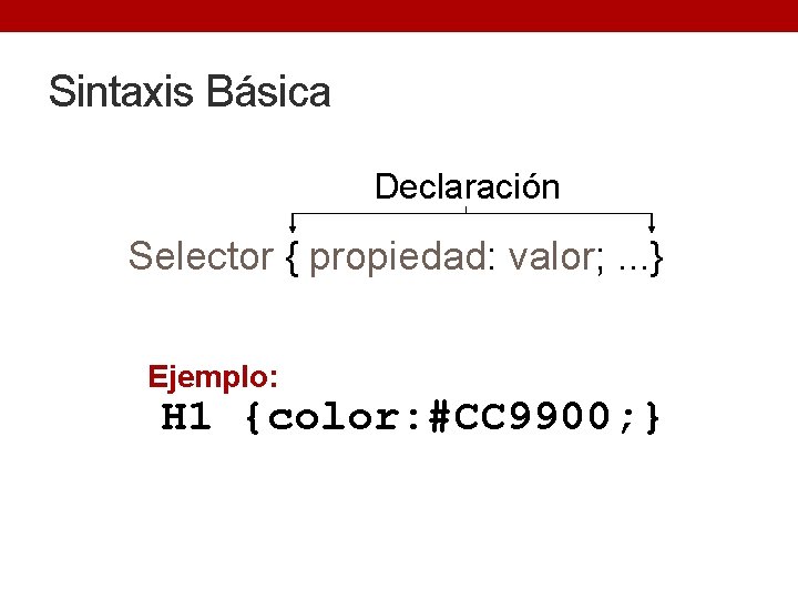 Sintaxis Básica Declaración Selector { propiedad: valor; . . . } Ejemplo: H 1