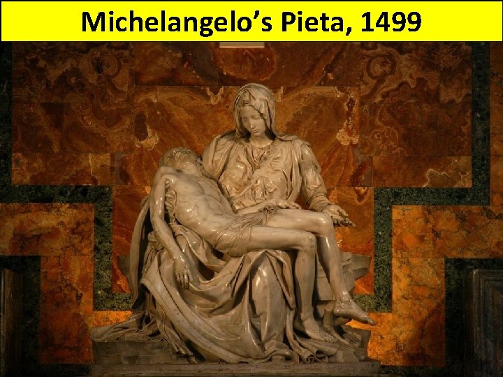 Michelangelo’s Pieta, 1499 