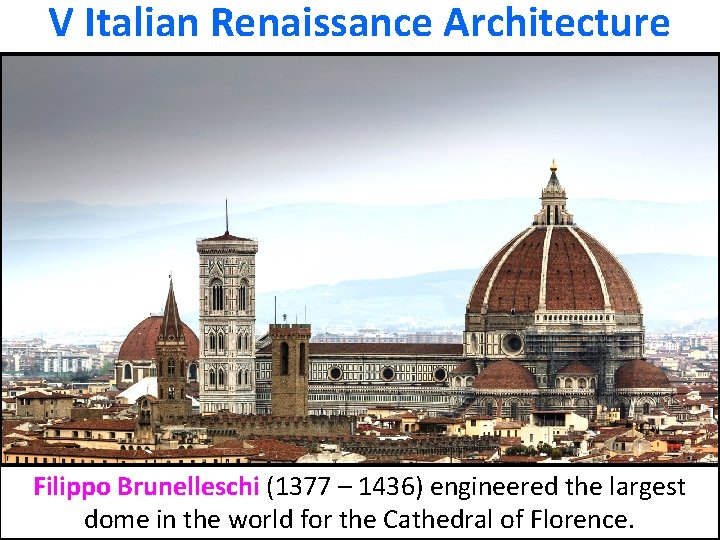 V Italian Renaissance Architecture Filippo Brunelleschi (1377 – 1436) engineered the largest dome in