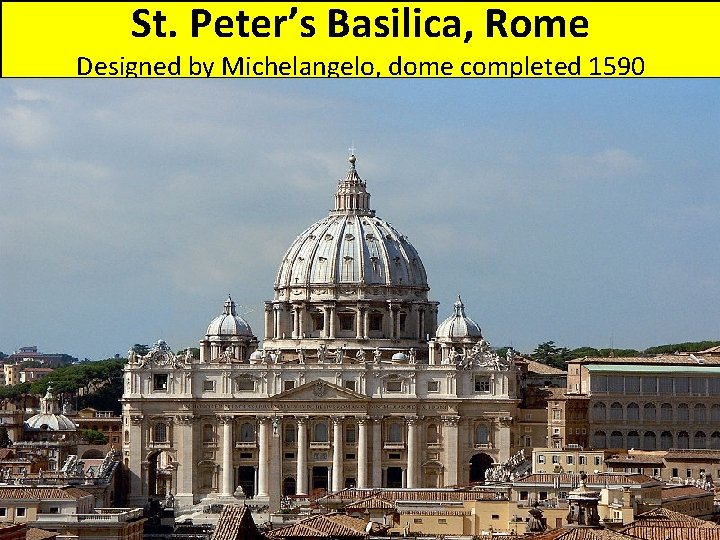 St. Peter’s Basilica, Rome Designed by Michelangelo, dome completed 1590 