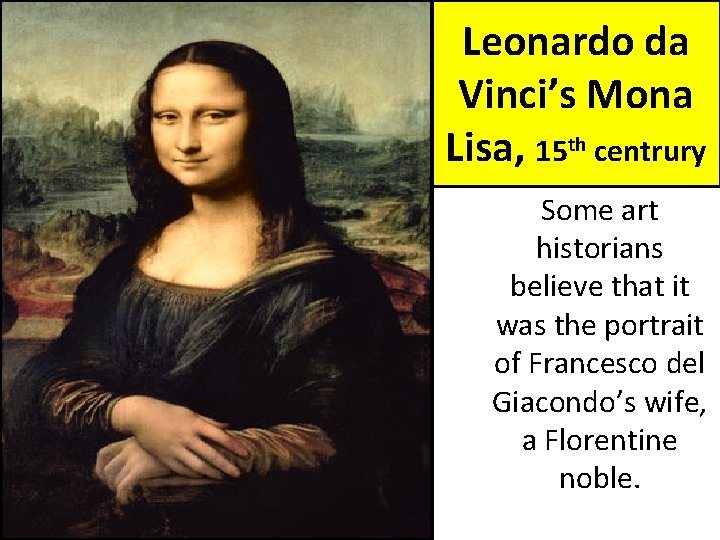 Leonardo da Vinci’s Mona Lisa, 15 th centrury Some art historians believe that it