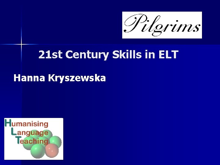 21 st Century Skills in ELT Hanna Kryszewska 