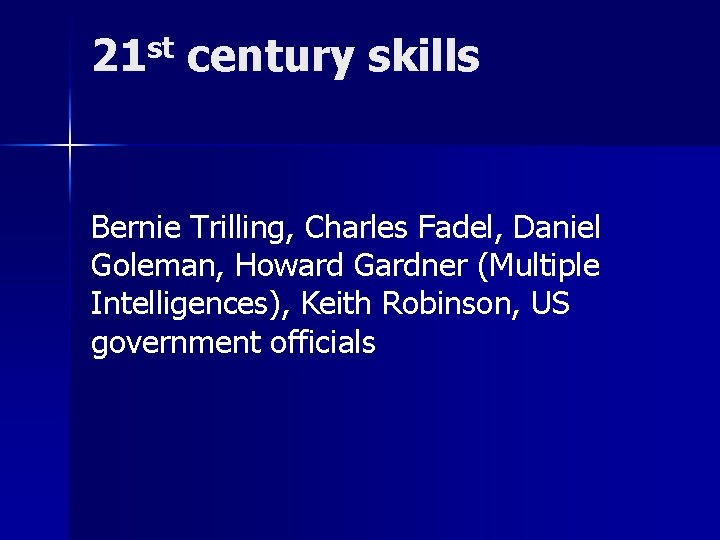 21 st century skills Bernie Trilling, Charles Fadel, Daniel Goleman, Howard Gardner (Multiple Intelligences),