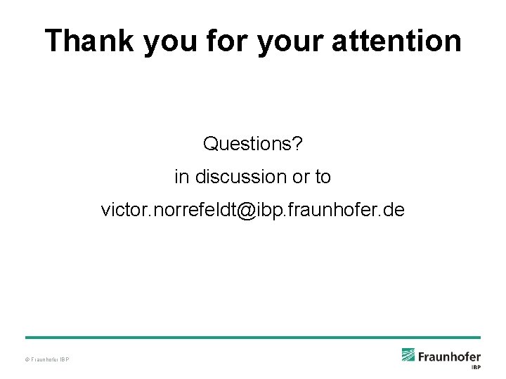 Thank you for your attention Questions? in discussion or to victor. norrefeldt@ibp. fraunhofer. de