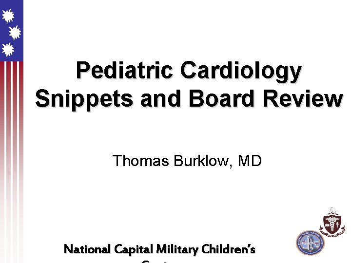 Pediatric Cardiology Snippets and Board Review Thomas Burklow, MD National Capital Military Children’s 