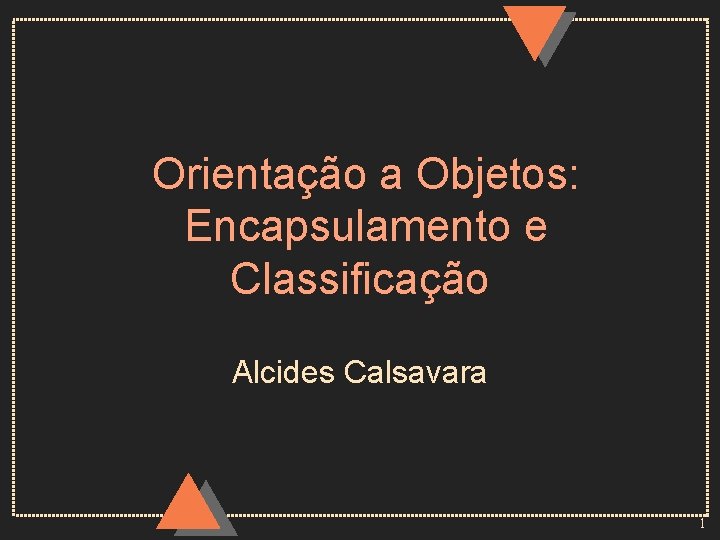 Orientação a Objetos: Encapsulamento e Classificação Alcides Calsavara 1 