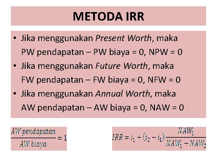 METODA IRR • Jika menggunakan Present Worth, maka PW pendapatan – PW biaya =