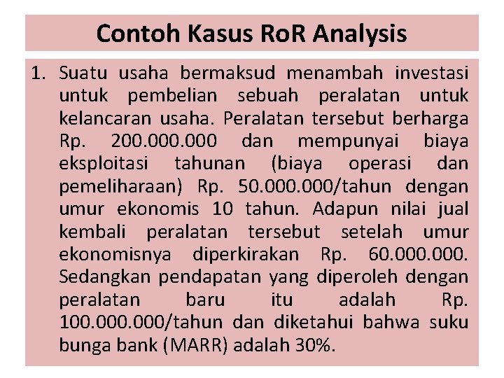 Contoh Kasus Ro. R Analysis 1. Suatu usaha bermaksud menambah investasi untuk pembelian sebuah