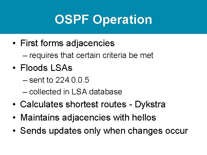 OSPF Operation • First forms adjacencies – requires that certain criteria be met •