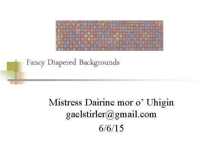 Fancy Diapered Backgrounds Mistress Dairine mor o’ Uhigin gaelstirler@gmail. com 6/6/15 