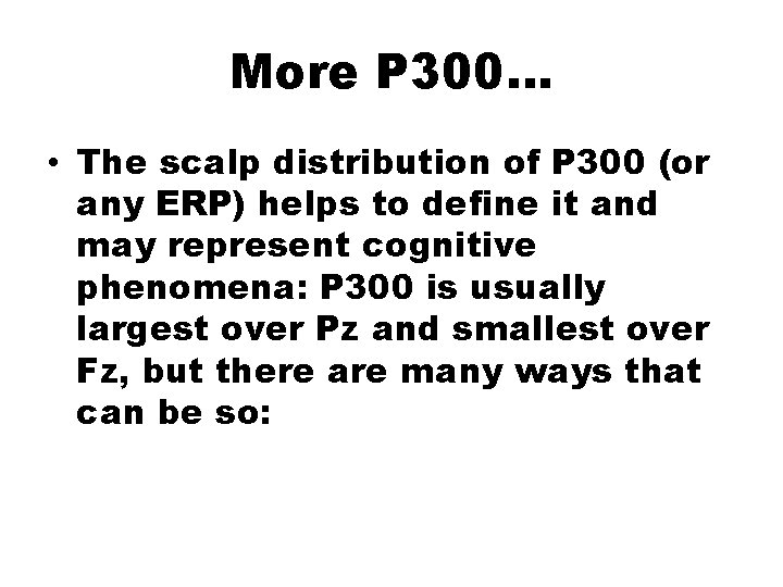 More P 300… • The scalp distribution of P 300 (or any ERP) helps