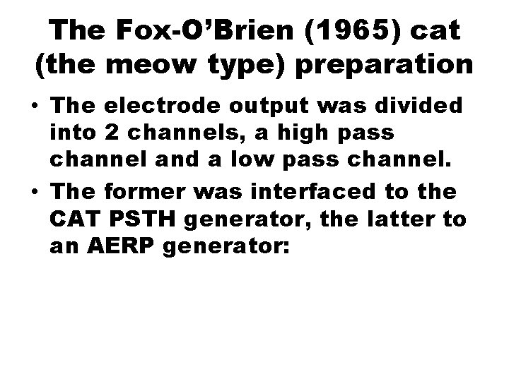 The Fox-O’Brien (1965) cat (the meow type) preparation • The electrode output was divided