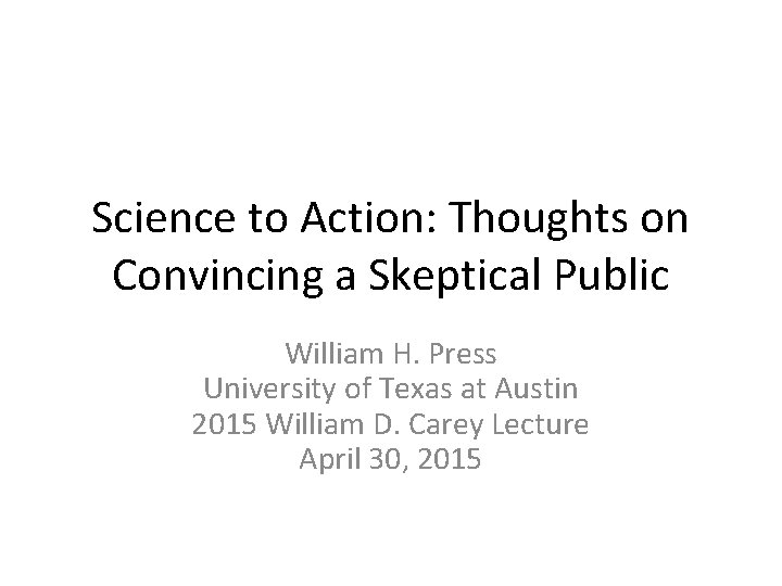 Science to Action: Thoughts on Convincing a Skeptical Public William H. Press University of Science to Action: Thoughts on Convincing a Skeptical Public William H. Press University of