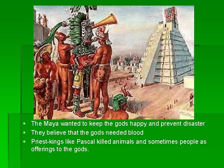 § The Maya wanted to keep the gods happy and prevent disaster § They