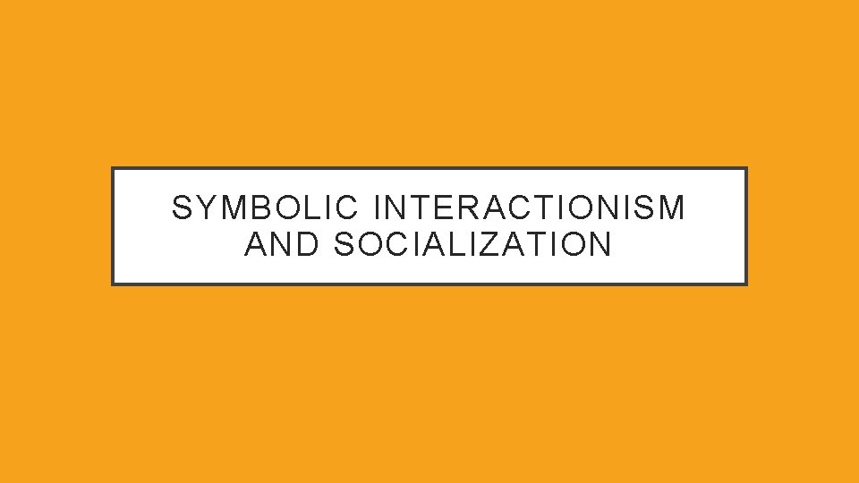 SYMBOLIC INTERACTIONISM AND SOCIALIZATION 