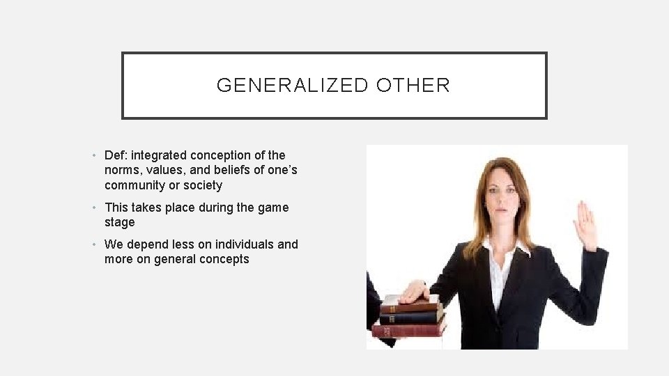 GENERALIZED OTHER • Def: integrated conception of the norms, values, and beliefs of one’s