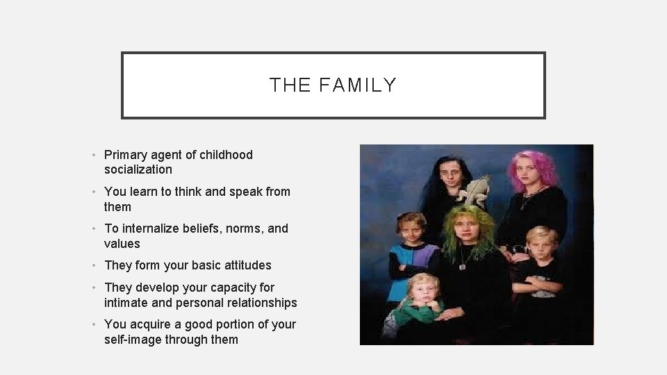 THE FAMILY • Primary agent of childhood socialization • You learn to think and