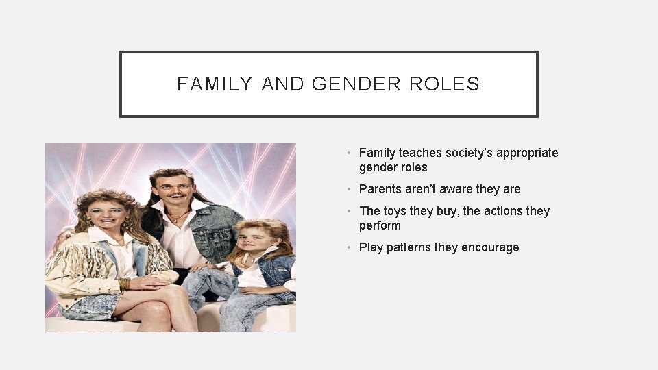 FAMILY AND GENDER ROLES • Family teaches society’s appropriate gender roles • Parents aren’t